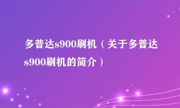 多普达s900刷机（关于多普达s900刷机的简介）