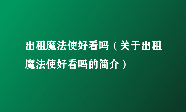 出租魔法使好看吗（关于出租魔法使好看吗的简介）