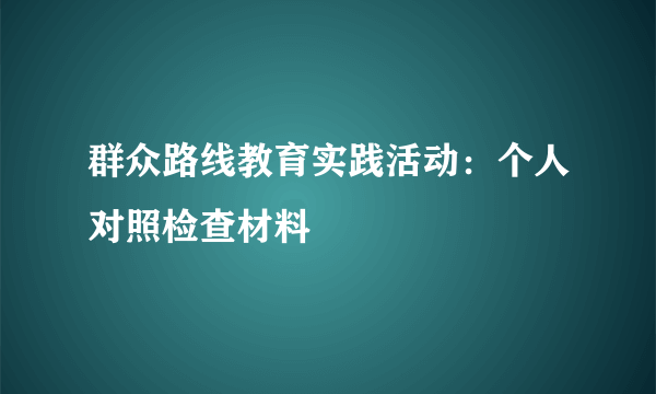 群众路线教育实践活动：个人对照检查材料