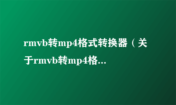 rmvb转mp4格式转换器（关于rmvb转mp4格式转换器的简介）