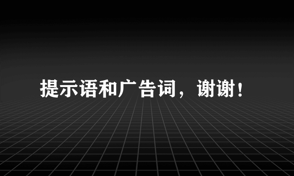 提示语和广告词，谢谢！