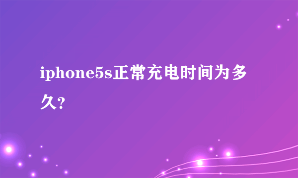 iphone5s正常充电时间为多久？