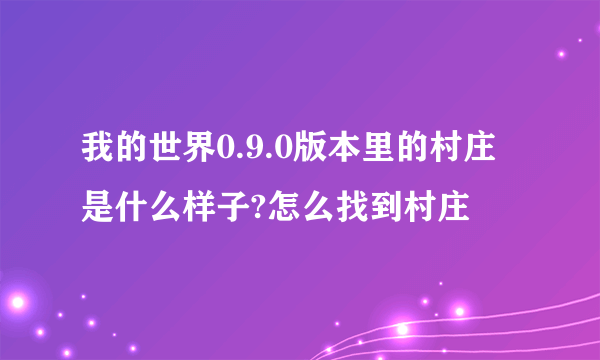 我的世界0.9.0版本里的村庄是什么样子?怎么找到村庄