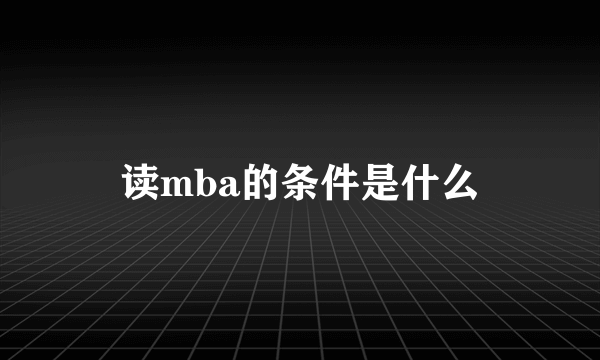 读mba的条件是什么