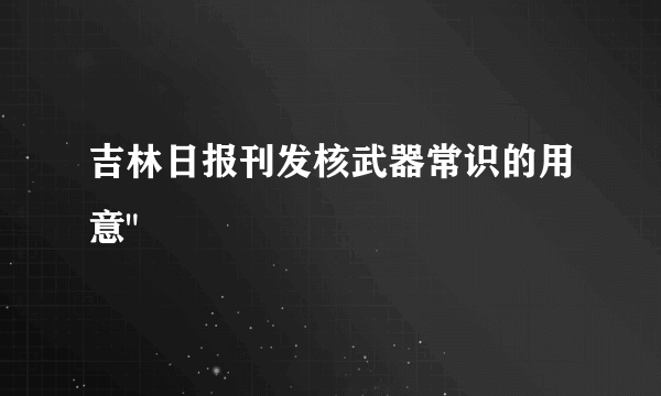 吉林日报刊发核武器常识的用意