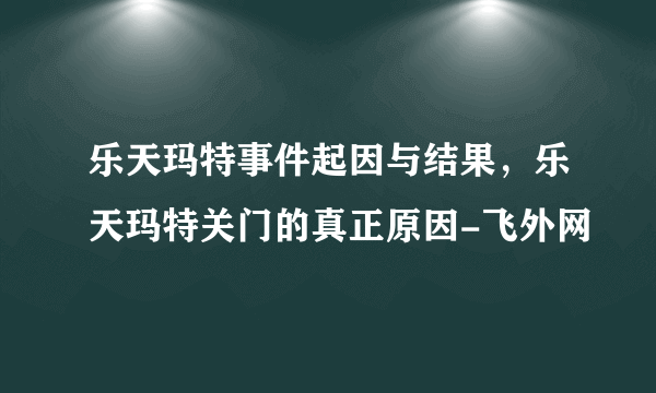 乐天玛特事件起因与结果，乐天玛特关门的真正原因-飞外网