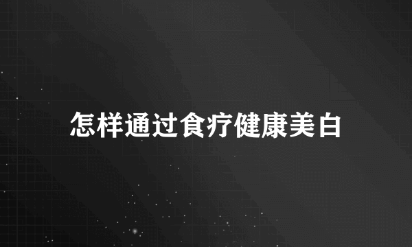 怎样通过食疗健康美白