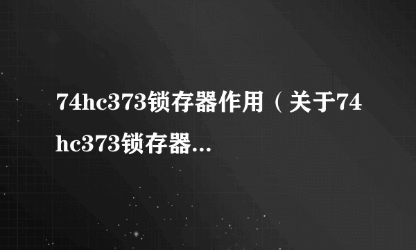 74hc373锁存器作用（关于74hc373锁存器作用的简介）