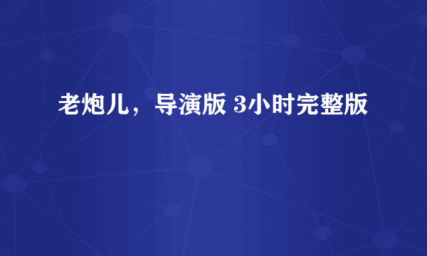 老炮儿，导演版 3小时完整版