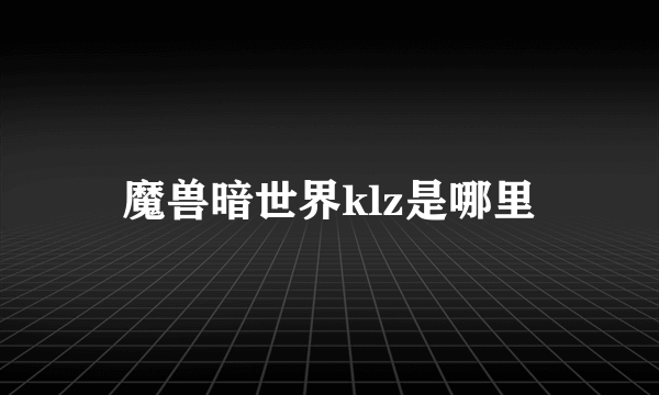 魔兽暗世界klz是哪里