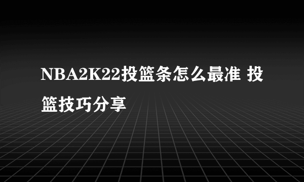 NBA2K22投篮条怎么最准 投篮技巧分享