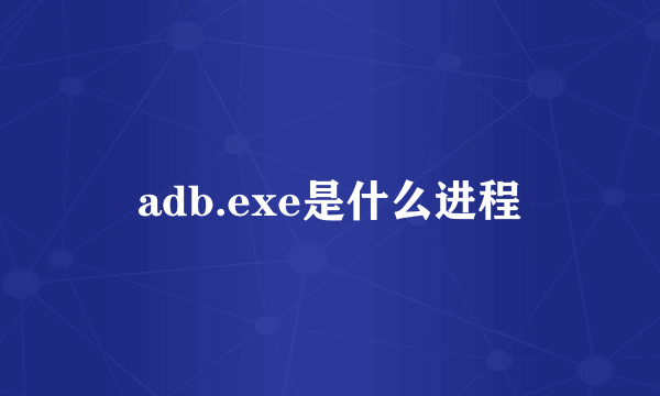 adb.exe是什么进程