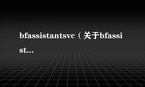 bfassistantsvc（关于bfassistantsvc的简介）