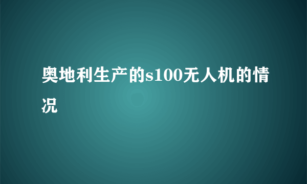 奥地利生产的s100无人机的情况