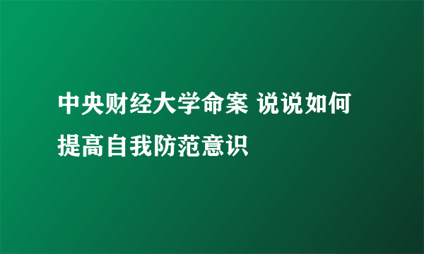 中央财经大学命案 说说如何提高自我防范意识