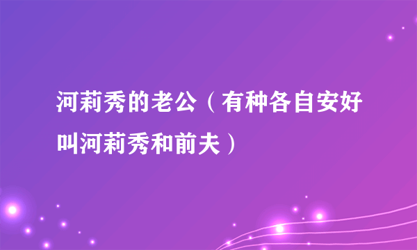 河莉秀的老公（有种各自安好叫河莉秀和前夫）