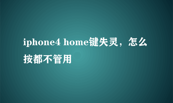 iphone4 home键失灵，怎么按都不管用