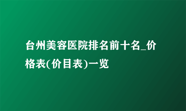 台州美容医院排名前十名_价格表(价目表)一览