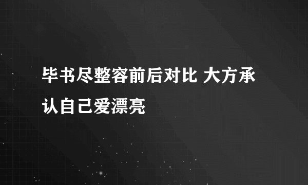 毕书尽整容前后对比 大方承认自己爱漂亮