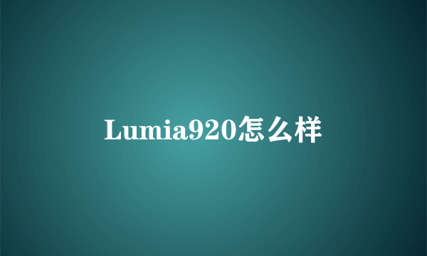 Lumia920怎么样