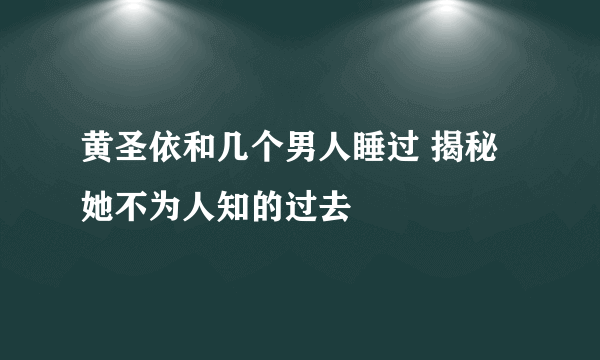 黄圣依和几个男人睡过 揭秘她不为人知的过去