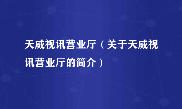 天威视讯营业厅（关于天威视讯营业厅的简介）