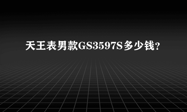 天王表男款GS3597S多少钱？