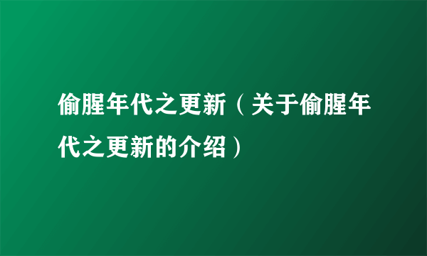 偷腥年代之更新（关于偷腥年代之更新的介绍）