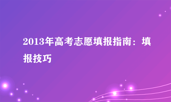 2013年高考志愿填报指南：填报技巧