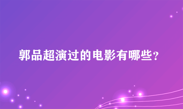 郭品超演过的电影有哪些？