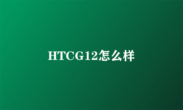 HTCG12怎么样