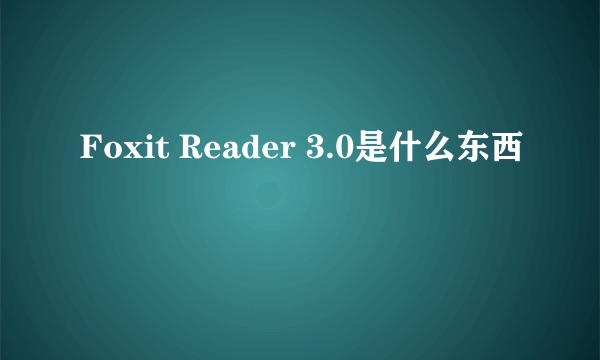 Foxit Reader 3.0是什么东西