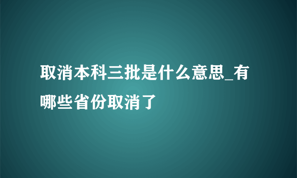 取消本科三批是什么意思_有哪些省份取消了