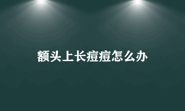 额头上长痘痘怎么办