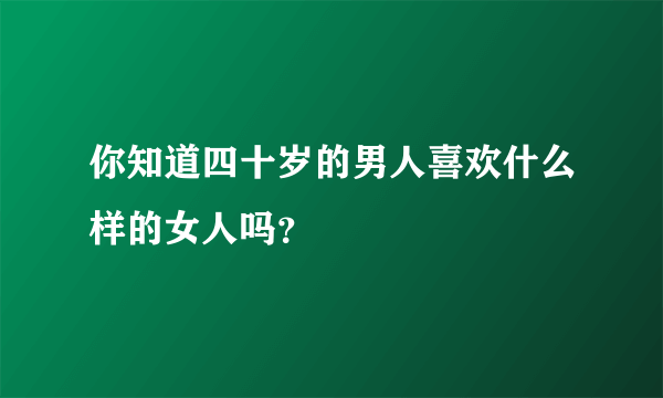 你知道四十岁的男人喜欢什么样的女人吗？