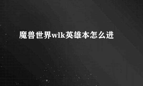 魔兽世界wlk英雄本怎么进