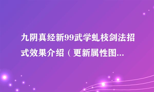 九阴真经新99武学虬枝剑法招式效果介绍（更新属性图）-飞外网