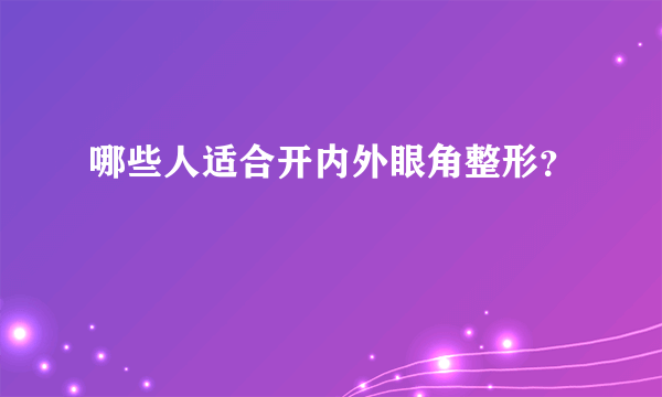 哪些人适合开内外眼角整形？