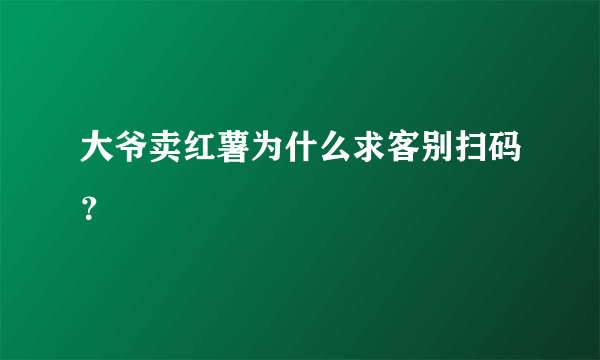 大爷卖红薯为什么求客别扫码？