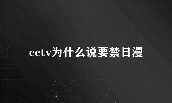 cctv为什么说要禁日漫