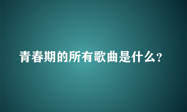 青春期的所有歌曲是什么？