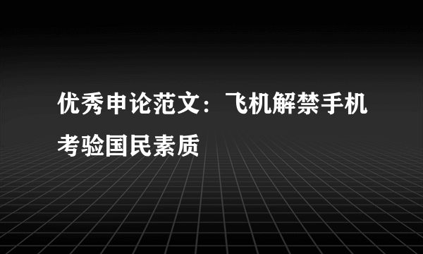 优秀申论范文：飞机解禁手机考验国民素质