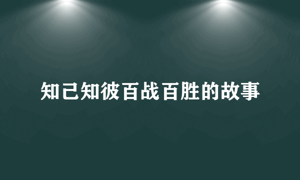 知己知彼百战百胜的故事