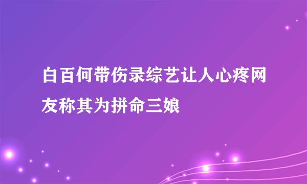 白百何带伤录综艺让人心疼网友称其为拼命三娘