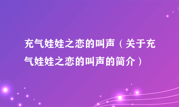 充气娃娃之恋的叫声（关于充气娃娃之恋的叫声的简介）