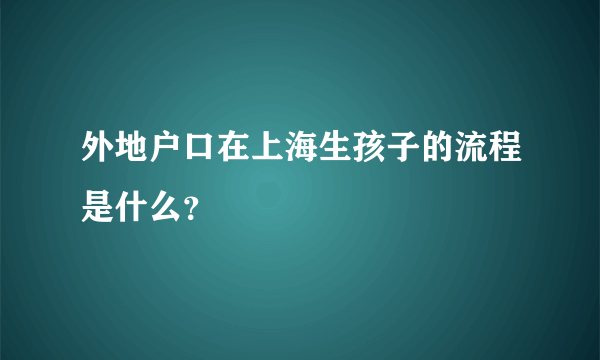 外地户口在上海生孩子的流程是什么？