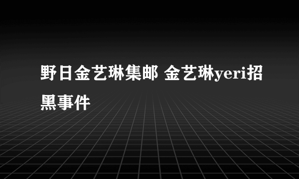 野日金艺琳集邮 金艺琳yeri招黑事件