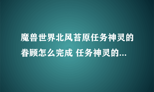 魔兽世界北风苔原任务神灵的眷顾怎么完成 任务神灵的眷顾流程攻略