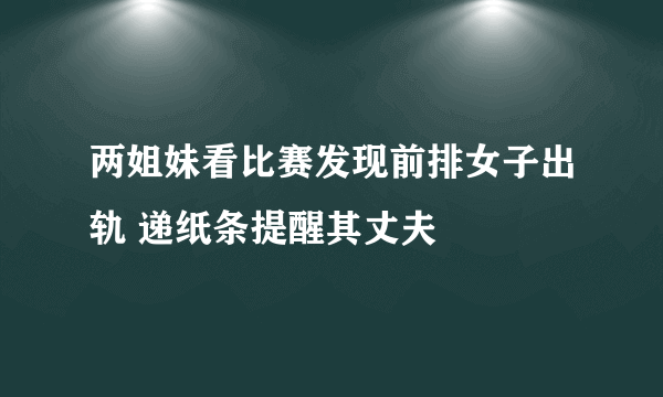 两姐妹看比赛发现前排女子出轨 递纸条提醒其丈夫