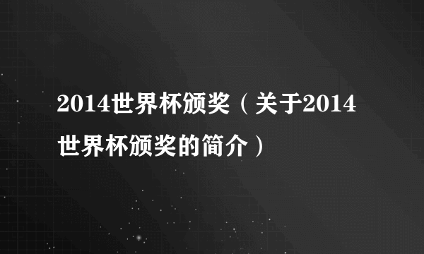 2014世界杯颁奖（关于2014世界杯颁奖的简介）